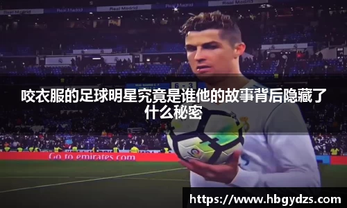 咬衣服的足球明星究竟是谁他的故事背后隐藏了什么秘密
